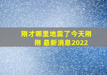 刚才哪里地震了今天刚刚 最新消息2022